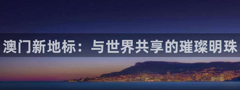 幸运彩app官网入口：澳门新地标：与世界共享的璀璨明珠