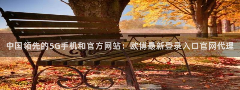 幸运彩welcome官网：中国领先的5G手机和官方网站：欧博最新登录入口官网代理