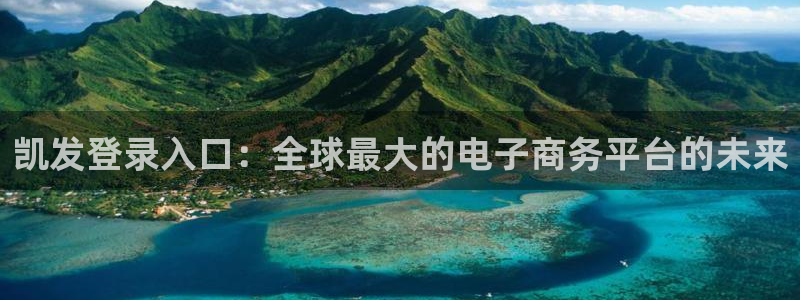 幸运彩welcome官网：凯发登录入口：全球最大的电子商务平台的未来