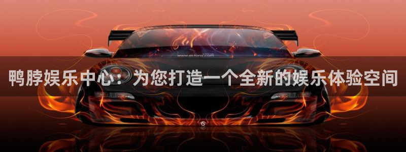 幸运彩9815：鸭脖娱乐中心：为您打造一个全新的娱乐体验空间