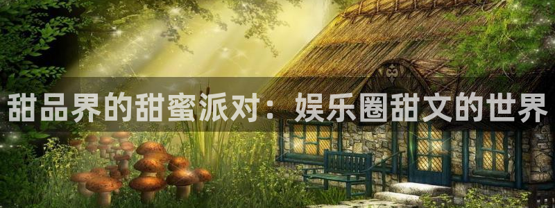 幸运彩app官网入口：甜品界的甜蜜派对：娱乐圈甜文的世界