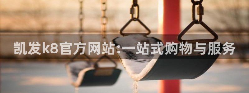 澳门幸运彩网站：凯发k8官方网站:一站式购物与服务