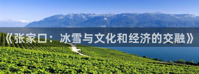 幸运彩官网：《张家口：冰雪与文化和经济的交融》