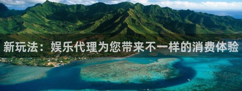 幸运彩仙：新玩法：娱乐代理为您带来不一样的消费体验