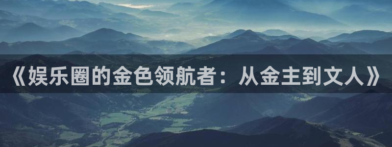 幸运彩平台：《娱乐圈的金色领航者：从金主到文人》