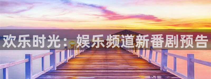 幸运彩官方网站：欢乐时光：娱乐频道新番剧预告
