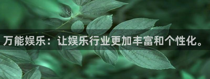 幸运彩welcome官网网：万能娱乐：让娱乐行业更加丰富和个性化。