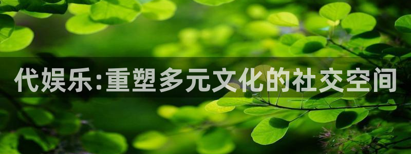 welcome-幸运彩：代娱乐:重塑多元文化的社交空间