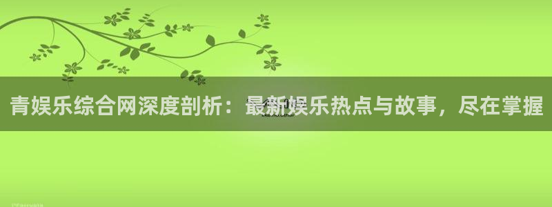 幸运彩网：青娱乐综合网深度剖析：最新娱乐热点与故事，尽在掌握