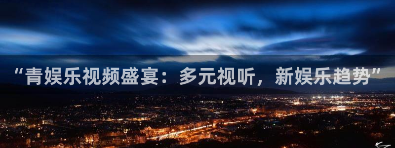 幸运彩快3：“青娱乐视频盛宴：多元视听，新娱乐趋势”